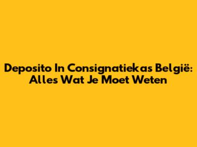 Deposito In Consignatiekas België: Alles Wat Je Moet Weten