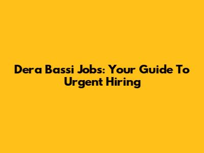 Dera Bassi Jobs: Your Guide To Urgent Hiring