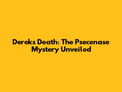 Derek's Death: The Psecenase Mystery Unveiled