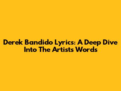 Derek Bandido Lyrics: A Deep Dive Into The Artist's Words