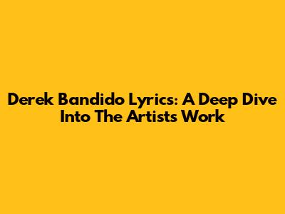 Derek Bandido Lyrics: A Deep Dive Into The Artist's Work