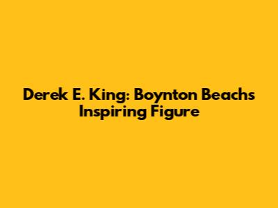 Derek E. King: Boynton Beach's Inspiring Figure