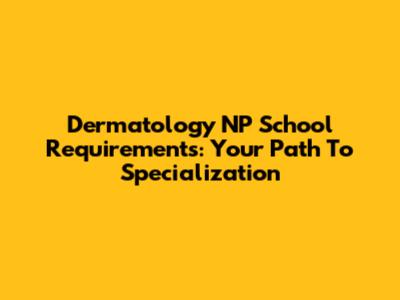 Dermatology NP School Requirements: Your Path To Specialization