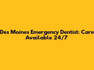 Des Moines Emergency Dentist: Care Available 24/7