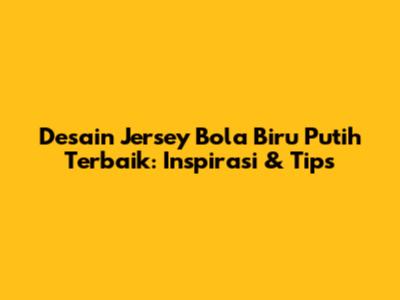 Desain Jersey Bola Biru Putih Terbaik: Inspirasi & Tips