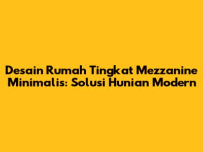 Desain Rumah Tingkat Mezzanine Minimalis: Solusi Hunian Modern