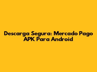 Descarga Segura: Mercado Pago APK Para Android