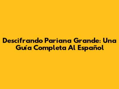 Descifrando Pariana Grande: Una Guía Completa Al Español