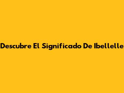 Descubre El Significado De "Ibellelle"