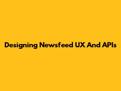 Designing Newsfeed UX And APIs