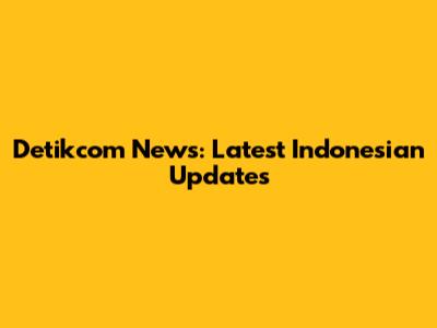 Detikcom News: Latest Indonesian Updates