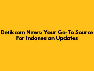 Detikcom News: Your Go-To Source For Indonesian Updates
