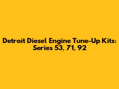 Detroit Diesel Engine Tune-Up Kits: Series 53, 71, 92
