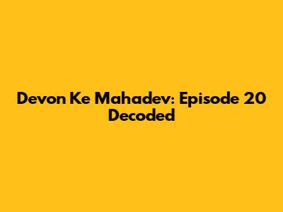Devon Ke Mahadev: Episode 20 Decoded