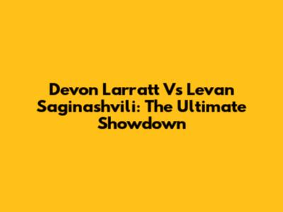 Devon Larratt Vs Levan Saginashvili: The Ultimate Showdown