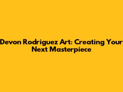 Devon Rodriguez Art: Creating Your Next Masterpiece