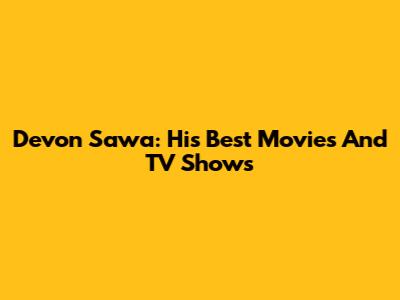 Devon Sawa: His Best Movies And TV Shows