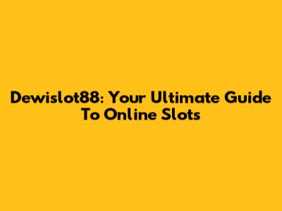 Dewislot88: Your Ultimate Guide To Online Slots