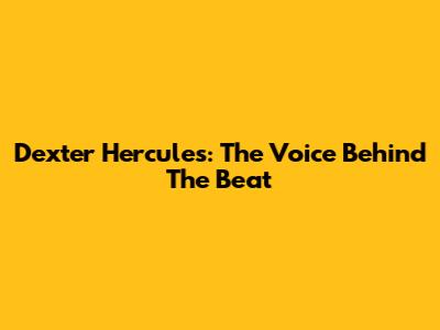Dexter Hercules: The Voice Behind The Beat