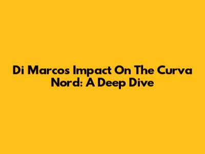 Di Marco's Impact On The Curva Nord: A Deep Dive