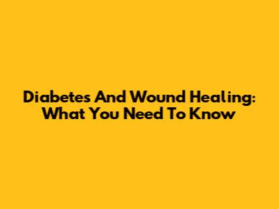 Diabetes And Wound Healing: What You Need To Know