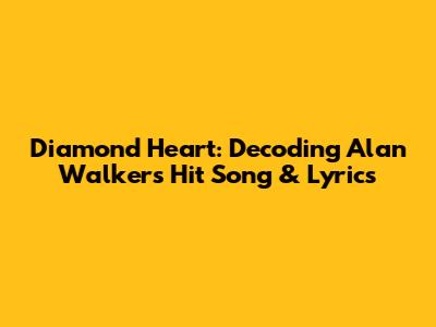 Diamond Heart: Decoding Alan Walker's Hit Song & Lyrics