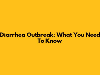 Diarrhea Outbreak: What You Need To Know
