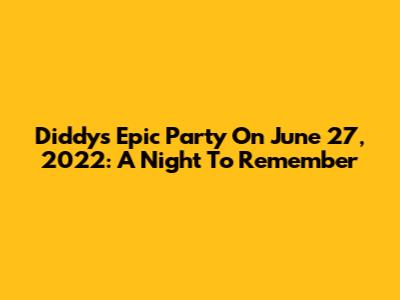Diddy's Epic Party On June 27, 2022: A Night To Remember