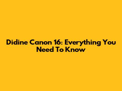 Didine Canon 16: Everything You Need To Know