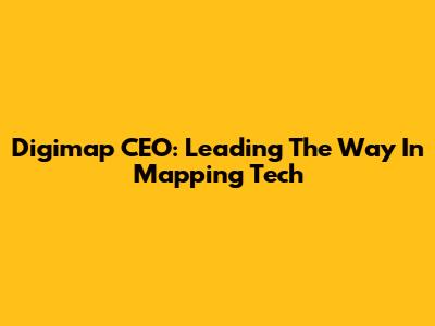 Digimap CEO: Leading The Way In Mapping Tech