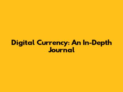Digital Currency: An In-Depth Journal
