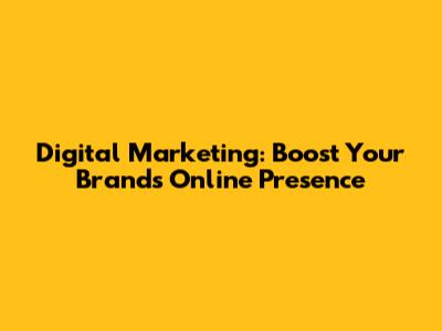 Digital Marketing: Boost Your Brand's Online Presence