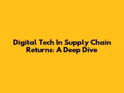Digital Tech In Supply Chain Returns: A Deep Dive