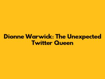Dionne Warwick: The Unexpected Twitter Queen
