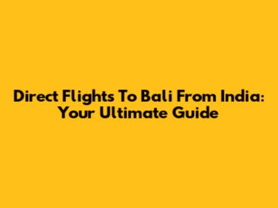 Direct Flights To Bali From India: Your Ultimate Guide