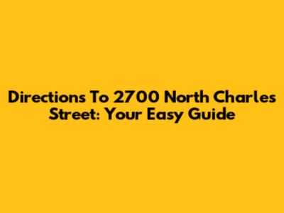 Directions To 2700 North Charles Street: Your Easy Guide