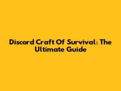 Discord Craft Of Survival: The Ultimate Guide