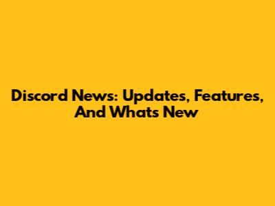 Discord News: Updates, Features, And What's New
