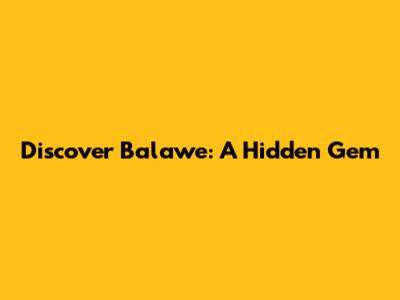 Discover Balawe: A Hidden Gem