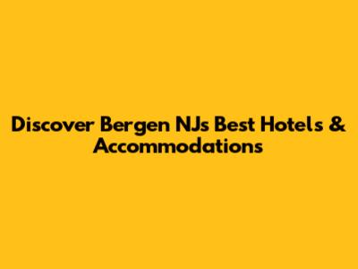Discover Bergen NJ's Best Hotels & Accommodations
