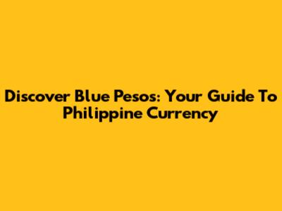Discover Blue Pesos: Your Guide To Philippine Currency