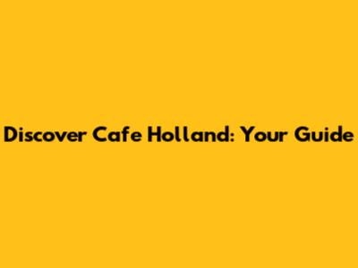 Discover Cafe Holland: Your Guide