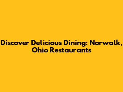 Discover Delicious Dining: Norwalk, Ohio Restaurants