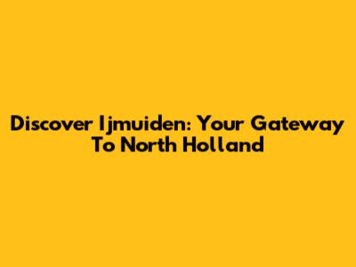 Discover Ijmuiden: Your Gateway To North Holland
