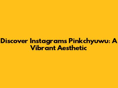 Discover Instagram's Pinkchyuwu: A Vibrant Aesthetic