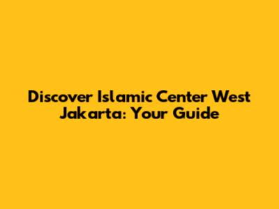 Discover Islamic Center West Jakarta: Your Guide