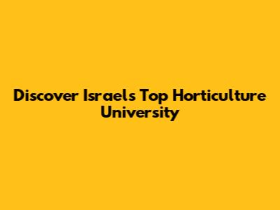 Discover Israel's Top Horticulture University