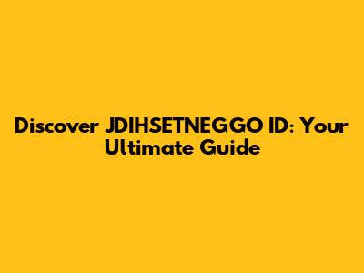 Discover JDIHSETNEGGO ID: Your Ultimate Guide