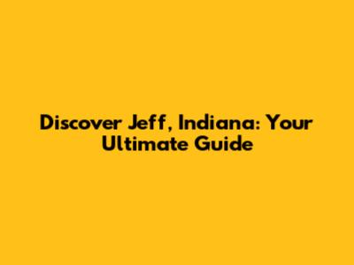 Discover Jeff, Indiana: Your Ultimate Guide
