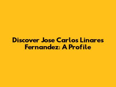 Discover Jose Carlos Linares Fernandez: A Profile